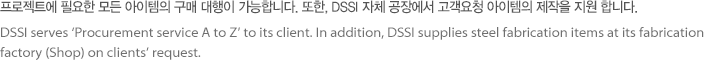 프로젝트에 필요한 모든 아이템의 구매 대행이 가능합니다. 또한, DSSI 자체 공장에서 고객요청 아이템의 제작을 지원합니다.